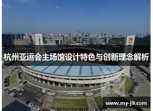杭州亚运会主场馆设计特色与创新理念解析