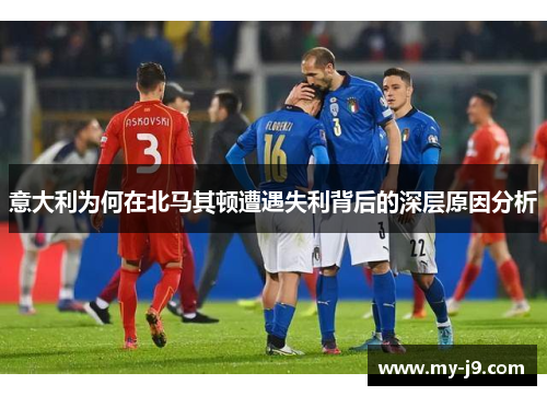 意大利为何在北马其顿遭遇失利背后的深层原因分析