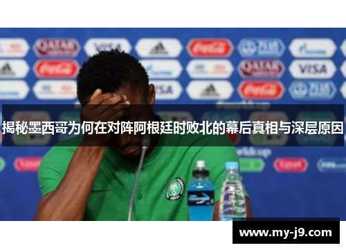 揭秘墨西哥为何在对阵阿根廷时败北的幕后真相与深层原因