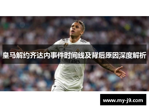 皇马解约齐达内事件时间线及背后原因深度解析
