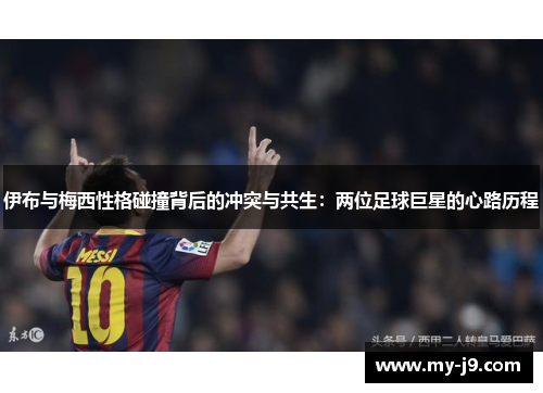 伊布与梅西性格碰撞背后的冲突与共生：两位足球巨星的心路历程