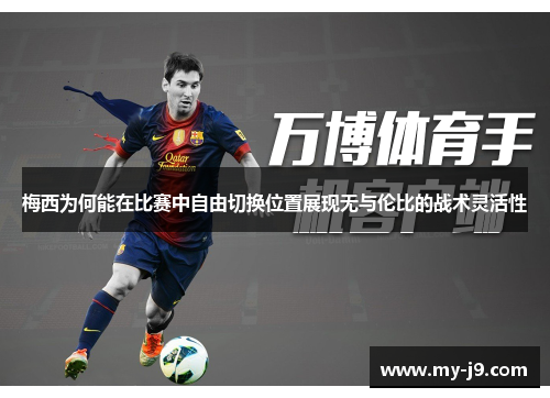 梅西为何能在比赛中自由切换位置展现无与伦比的战术灵活性
