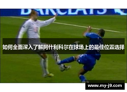 如何全面深入了解阿什利科尔在球场上的最佳位置选择