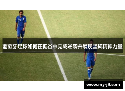 葡萄牙足球如何在低谷中完成逆袭并展现坚韧精神力量