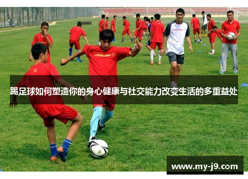 踢足球如何塑造你的身心健康与社交能力改变生活的多重益处
