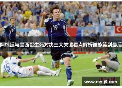 阿根廷与墨西哥生死对决三大关键看点解析谁能笑到最后