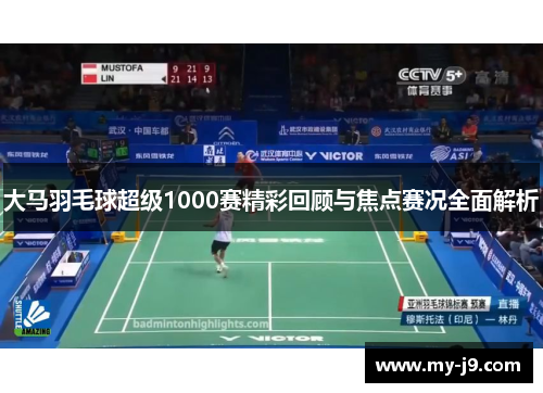 大马羽毛球超级1000赛精彩回顾与焦点赛况全面解析