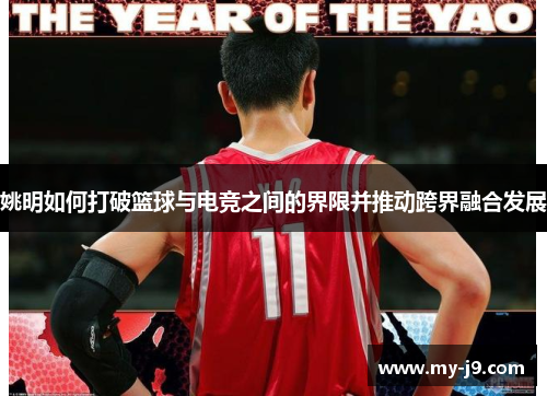 姚明如何打破篮球与电竞之间的界限并推动跨界融合发展