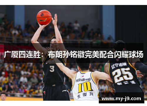 广厦四连胜:布朗孙铭徽完美配合闪耀球场 广厦四连胜:布朗孙铭徽完美配合闪耀球场