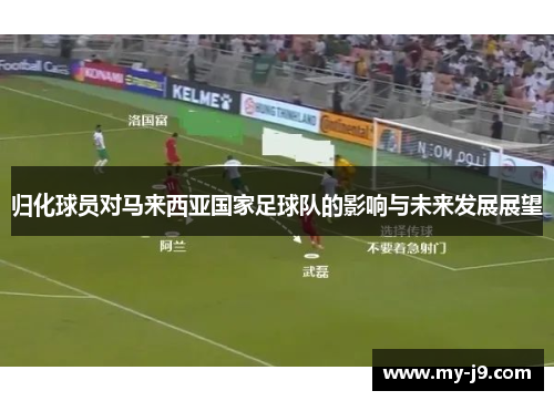 归化球员对马来西亚国家足球队的影响与未来发展展望