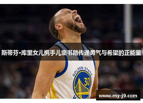 斯蒂芬·库里女儿携手儿童书籍传递勇气与希望的正能量 斯蒂芬·库里女儿携手儿童书籍传递勇气与希望的正能量