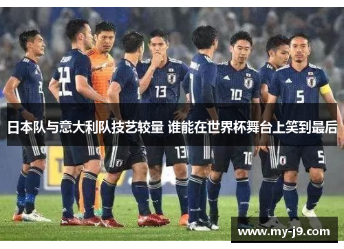日本队与意大利队技艺较量 谁能在世界杯舞台上笑到最后