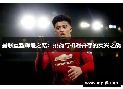 曼联重塑辉煌之路：挑战与机遇并存的复兴之战