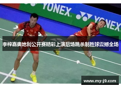 李梓嘉奥地利公开赛精彩上演后场跳杀制胜球震撼全场