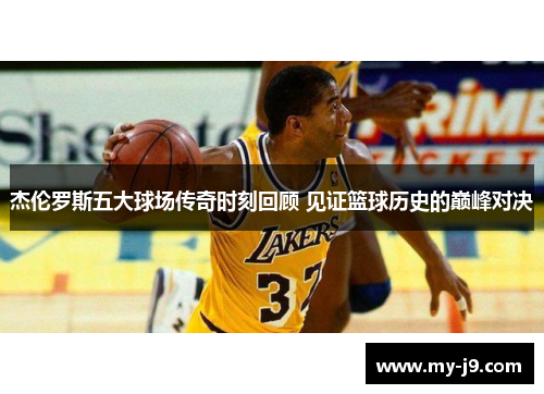 杰伦罗斯五大球场传奇时刻回顾 见证篮球历史的巅峰对决 杰伦罗斯五大球场传奇时刻回顾 见证篮球历史的巅峰对决