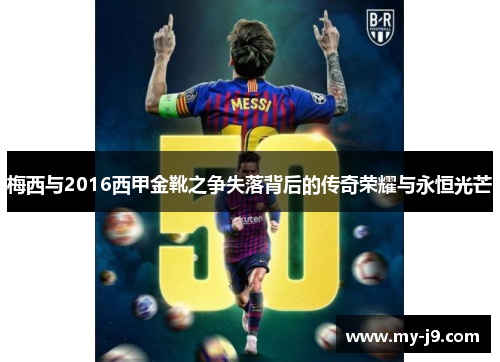 梅西与2016西甲金靴之争失落背后的传奇荣耀与永恒光芒