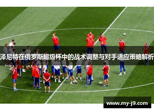 泽尼特在俄罗斯超级杯中的战术调整与对手适应策略解析
