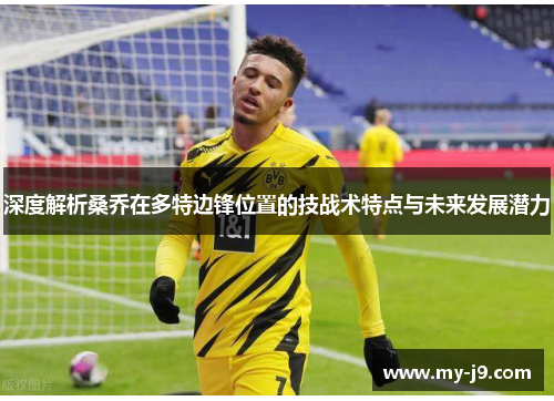 深度解析桑乔在多特边锋位置的技战术特点与未来发展潜力
