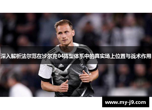 深入解析法尔范在沙尔克04阵型体系中的真实场上位置与战术作用