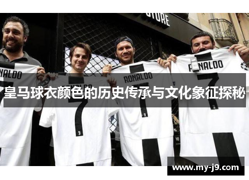 皇马球衣颜色的历史传承与文化象征探秘 皇马球衣颜色的历史传承与文化象征探秘