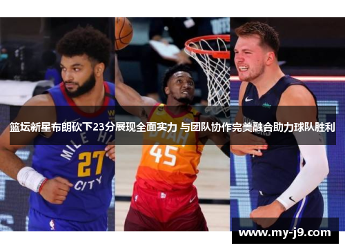 篮坛新星布朗砍下23分展现全面实力 与团队协作完美融合助力球队胜利 篮坛新星布朗砍下23分展现全面实力 与团队协作完美融合助力球队胜利