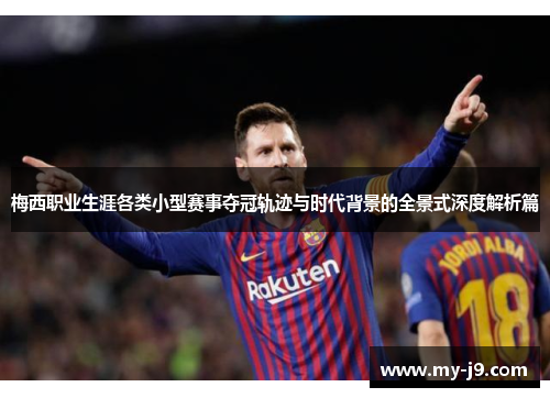 梅西职业生涯各类小型赛事夺冠轨迹与时代背景的全景式深度解析篇 梅西职业生涯各类小型赛事夺冠轨迹与时代背景的全景式深度解析篇