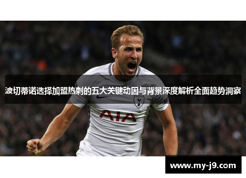 波切蒂诺选择加盟热刺的五大关键动因与背景深度解析全面趋势洞察 波切蒂诺选择加盟热刺的五大关键动因与背景深度解析全面趋势洞察