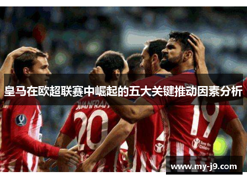 皇马在欧超联赛中崛起的五大关键推动因素分析 皇马在欧超联赛中崛起的五大关键推动因素分析