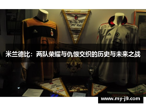 米兰德比:两队荣耀与仇恨交织的历史与未来之战 米兰德比:两队荣耀与仇恨交织的历史与未来之战