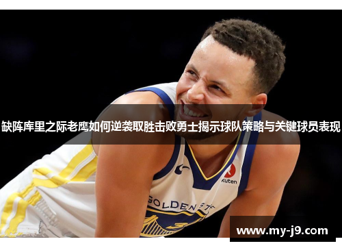 缺阵库里之际老鹰如何逆袭取胜击败勇士揭示球队策略与关键球员表现 缺阵库里之际老鹰如何逆袭取胜击败勇士揭示球队策略与关键球员表现