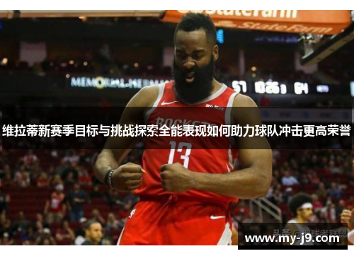 维拉蒂新赛季目标与挑战探索全能表现如何助力球队冲击更高荣誉 维拉蒂新赛季目标与挑战探索全能表现如何助力球队冲击更高荣誉