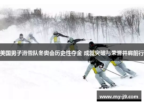 美国男子滑雪队冬奥会历史性夺金 成就突破与荣誉并肩前行 美国男子滑雪队冬奥会历史性夺金 成就突破与荣誉并肩前行