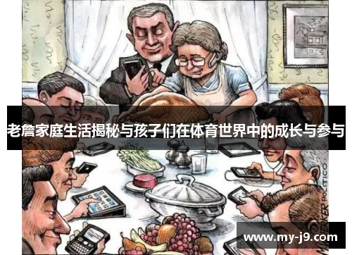 老詹家庭生活揭秘与孩子们在体育世界中的成长与参与 老詹家庭生活揭秘与孩子们在体育世界中的成长与参与