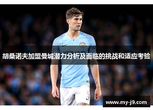 胡桑诺夫加盟曼城潜力分析及面临的挑战和适应考验