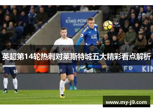 英超第14轮热刺对莱斯特城五大精彩看点解析