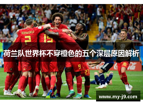 荷兰队世界杯不穿橙色的五个深层原因解析