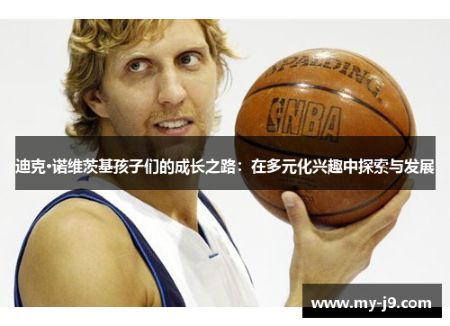 迪克·诺维茨基孩子们的成长之路：在多元化兴趣中探索与发展