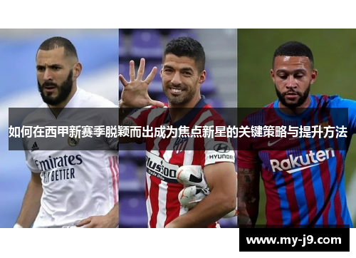 如何在西甲新赛季脱颖而出成为焦点新星的关键策略与提升方法