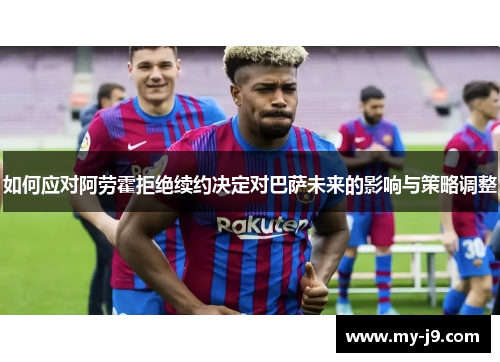 如何应对阿劳霍拒绝续约决定对巴萨未来的影响与策略调整