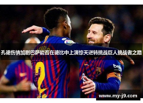 孔德伤情加剧巴萨能否在德比中上演惊天逆转挑战巨人挑战者之路