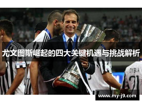 尤文图斯崛起的四大关键机遇与挑战解析