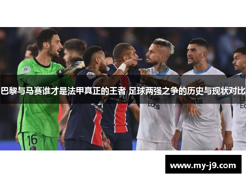 巴黎与马赛谁才是法甲真正的王者 足球两强之争的历史与现状对比