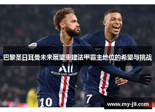 巴黎圣日耳曼未来展望重建法甲霸主地位的希望与挑战
