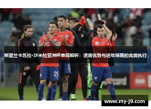 斯里兰卡苏拉·沙米拉亚洲杯表现解析:速度优势与进攻策略的完美执行 斯里兰卡苏拉·沙米拉亚洲杯表现解析:速度优势与进攻策略的完美执行