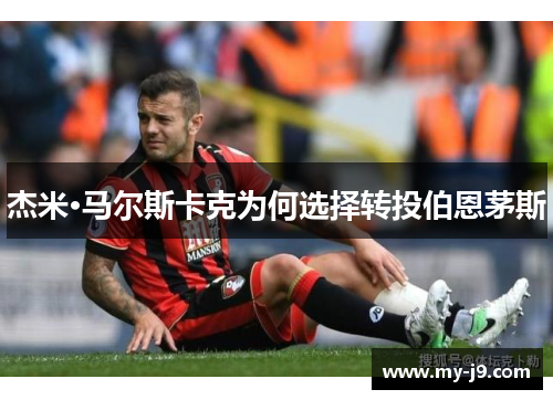 杰米·马尔斯卡克为何选择转投伯恩茅斯