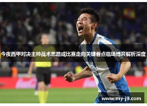 今夜西甲对决主帅战术思路成比赛走向关键看点临场博弈解析深度