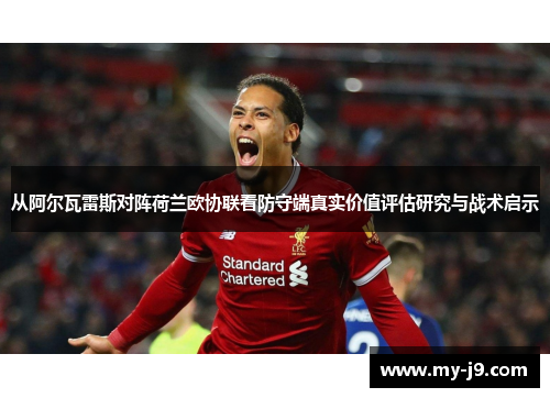 从阿尔瓦雷斯对阵荷兰欧协联看防守端真实价值评估研究与战术启示 从阿尔瓦雷斯对阵荷兰欧协联看防守端真实价值评估研究与战术启示