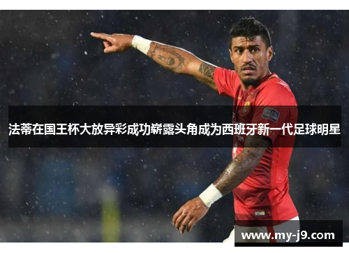 法蒂在国王杯大放异彩成功崭露头角成为西班牙新一代足球明星 法蒂在国王杯大放异彩成功崭露头角成为西班牙新一代足球明星