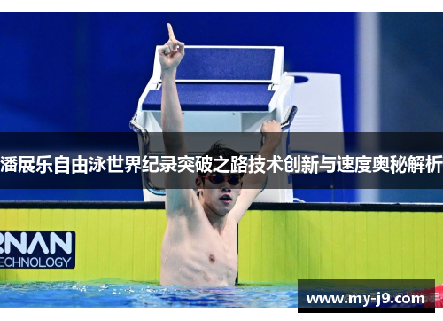 潘展乐自由泳世界纪录突破之路技术创新与速度奥秘解析 潘展乐自由泳世界纪录突破之路技术创新与速度奥秘解析