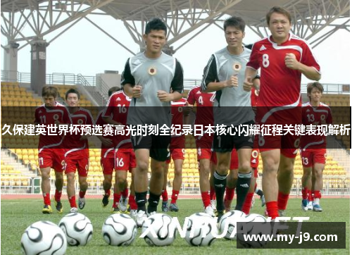 久保建英世界杯预选赛高光时刻全纪录日本核心闪耀征程关键表现解析